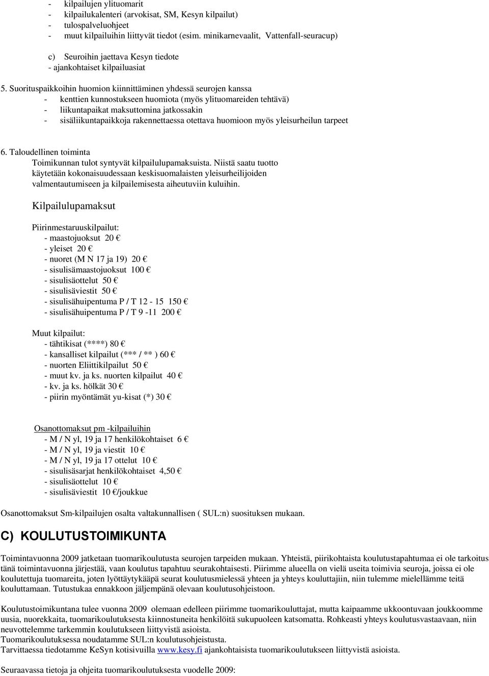 Suorituspaikkoihin huomion kiinnittäminen yhdessä seurojen kanssa - kenttien kunnostukseen huomiota (myös ylituomareiden tehtävä) - liikuntapaikat maksuttomina jatkossakin - sisäliikuntapaikkoja