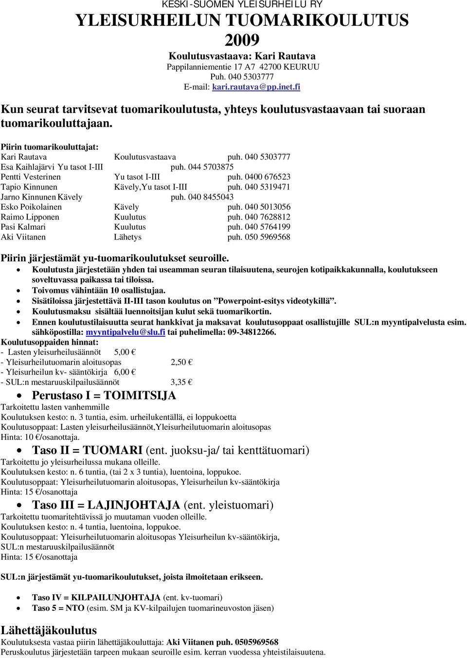 040 5303777 Esa Kaihlajärvi Yu tasot I-III puh. 044 5703875 Pentti Vesterinen Yu tasot I-III puh. 0400 676523 Tapio Kinnunen Kävely,Yu tasot I-III puh. 040 5319471 Jarno Kinnunen Kävely puh.