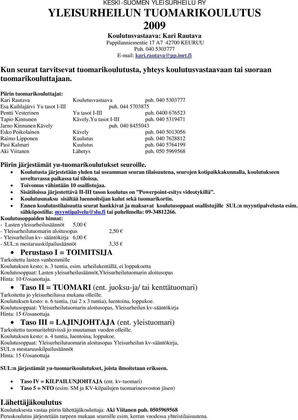 040 5303777 Esa Kaihlajärvi Yu tasot I-III puh. 044 5703875 Pentti Vesterinen Yu tasot I-III puh. 0400 676523 Tapio Kinnunen Kävely,Yu tasot I-III puh. 040 5319471 Jarno Kinnunen Kävely puh.