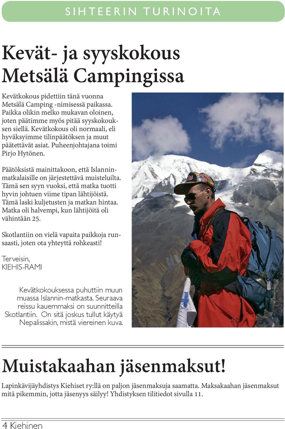Päätöksistä mainittakoon, että Islanninmatkalaisille on järjestettävä muisteluilta. Tämä sen syyn vuoksi, että matka tuotti hyvin johtuen viime tipan lähtijöistä.