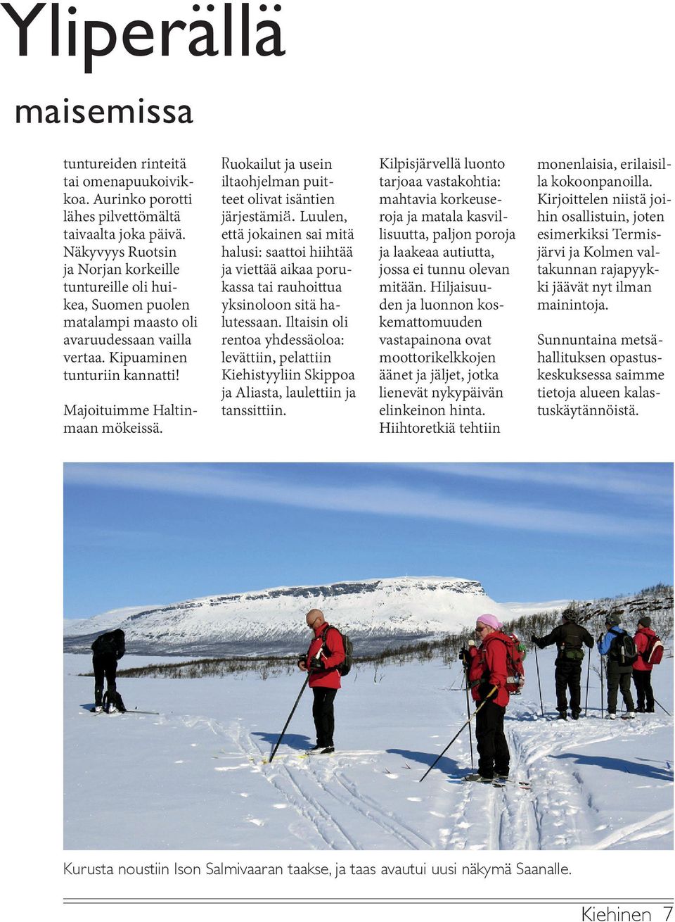 Ruokailut ja usein iltaohjelman puitteet olivat isäntien järjestämiä.luulen, että jokainen sai mitä halusi: saattoi hiihtää ja viettää aikaa porukassa tai rauhoittua yksinoloon sitä halutessaan.