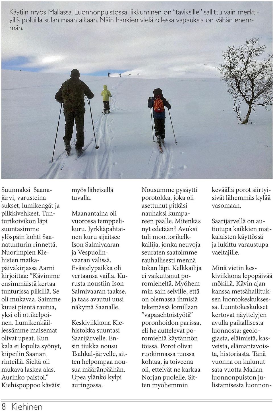 Nuorimpien Kiehisten matkapäiväkirjassa Aarni kirjoittaa: Kävimme ensimmäistä kertaa tunturissa pilkillä. Se oli mukavaa. Saimme kuusi pientä rautua, yksi oli ottikelpoinen.