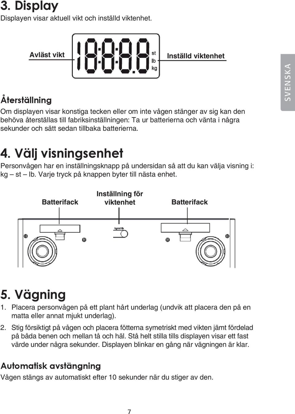 några sekunder och sätt sedan tillbaka batterierna. SVENSKA 4. Välj visningsenhet Personvågen har en inställningsknapp på undersidan så att du kan välja visning i: kg st lb.