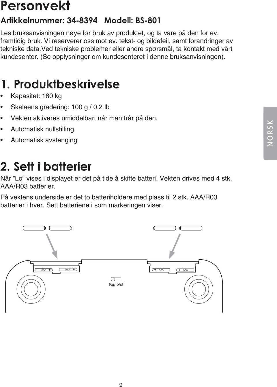 Produktbeskrivelse Kapasitet: 180 kg Skalaens gradering: 100 g / 0,2 lb Vekten aktiveres umiddelbart når man trår på den. Automatisk nullstilling. Automatisk avstenging NORSK 2.