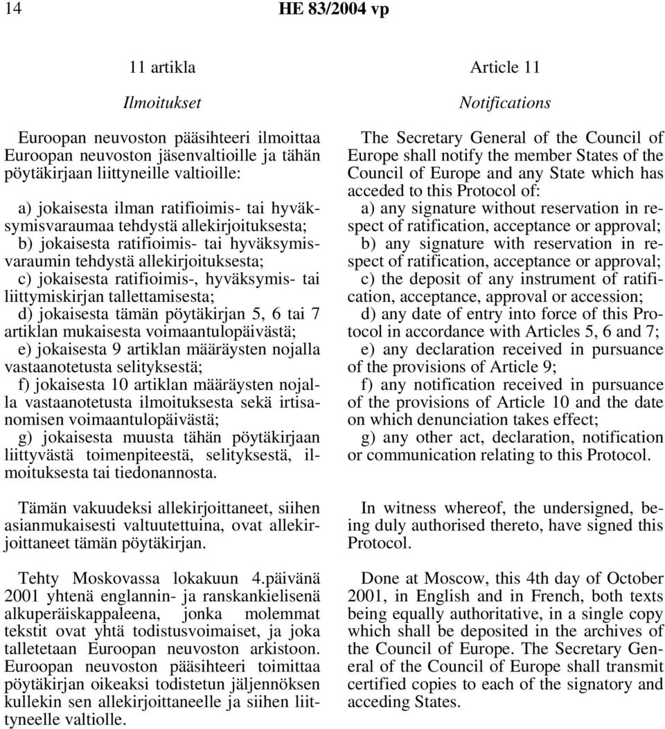 tallettamisesta; d) jokaisesta tämän pöytäkirjan 5, 6 tai 7 artiklan mukaisesta voimaantulopäivästä; e) jokaisesta 9 artiklan määräysten nojalla vastaanotetusta selityksestä; f) jokaisesta 10