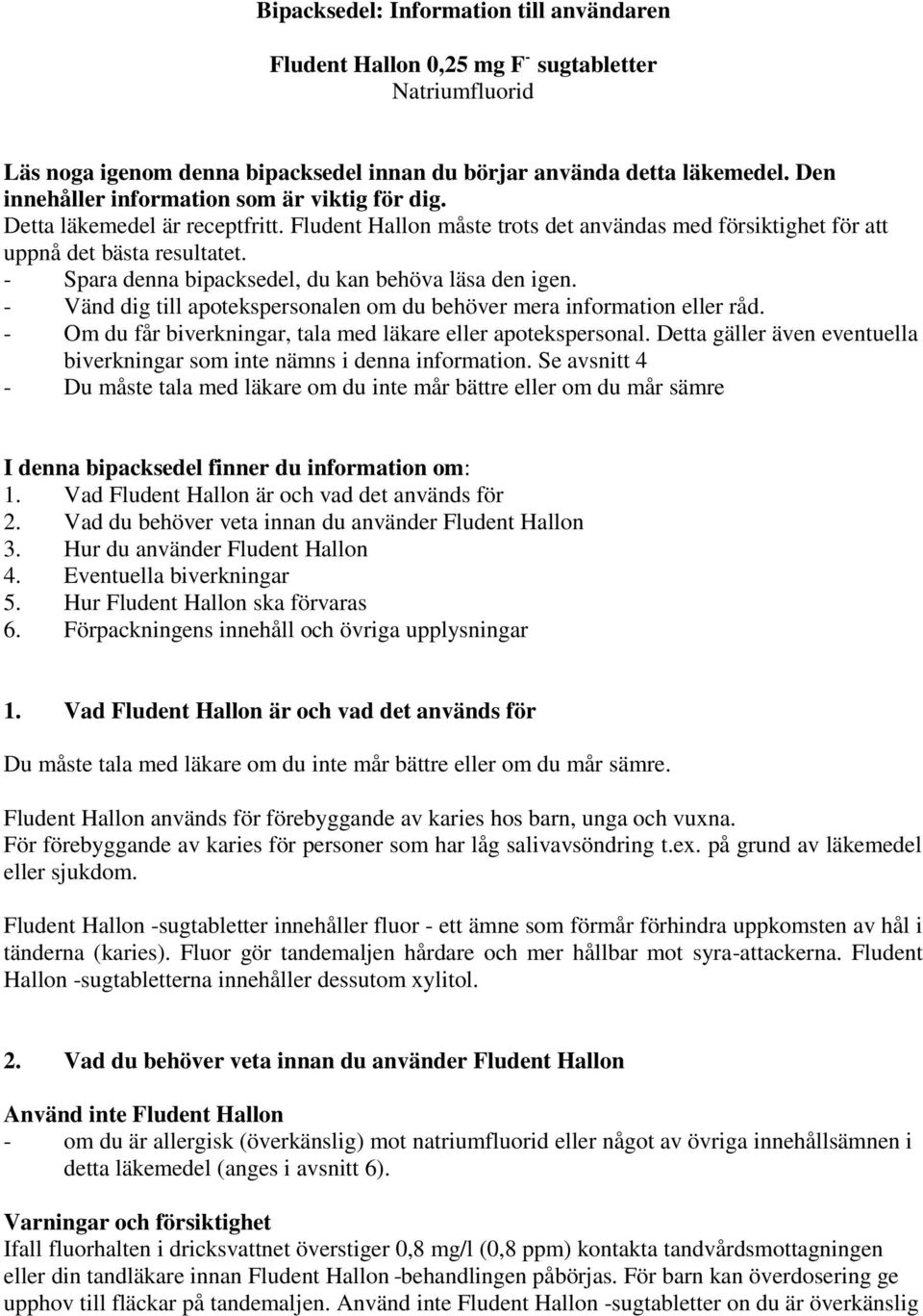 - Spara denna bipacksedel, du kan behöva läsa den igen. - Vänd dig till apotekspersonalen om du behöver mera information eller råd. - Om du får biverkningar, tala med läkare eller apotekspersonal.