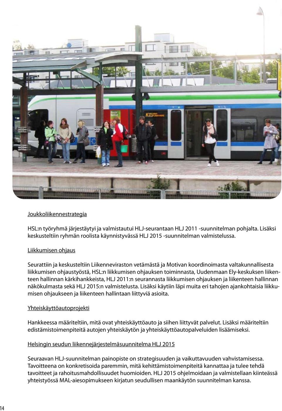 Liikkumisen ohjaus Seurattiin ja keskusteltiin Liikenneviraston vetämästä ja Motivan koordinoimasta valtakunnallisesta liikkumisen ohjaustyöstä, HSL:n liikkumisen ohjauksen toiminnasta, Uudenmaan