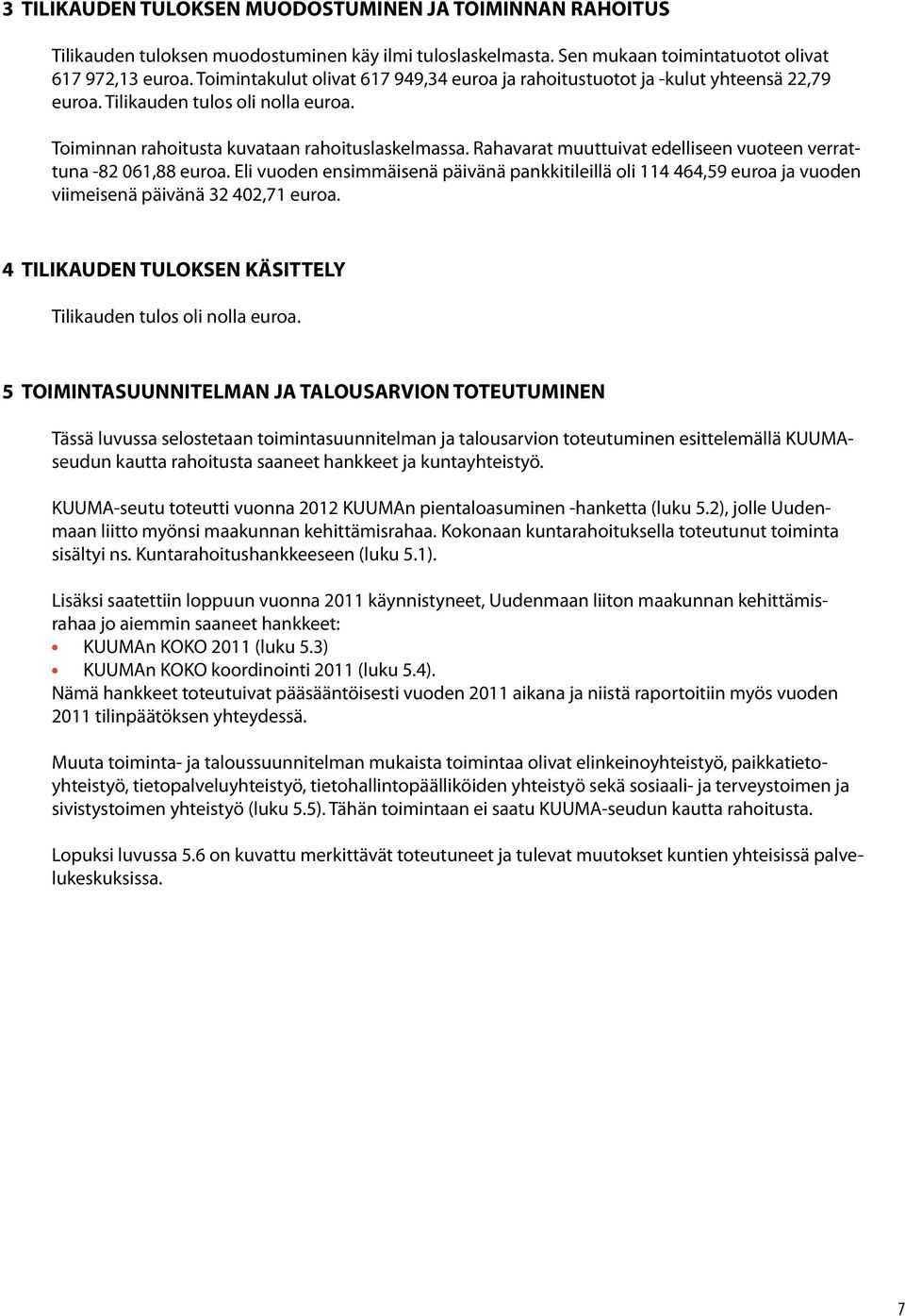 Rahavarat muuttuivat edelliseen vuoteen verrattuna -82 061,88 euroa. Eli vuoden ensimmäisenä päivänä pankkitileillä oli 114 464,59 euroa ja vuoden viimeisenä päivänä 32 402,71 euroa.