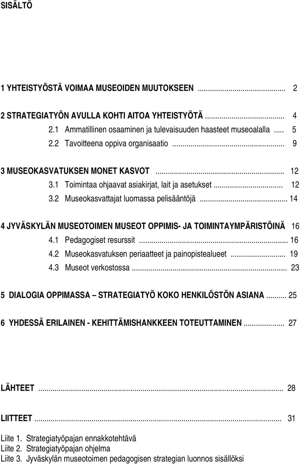 .. 14 4 JYVÄSKYLÄN MUSEOTOIMEN MUSEOT OPPIMIS- JA TOIMINTAYMPÄRISTÖINÄ 16 4.1 Pedagogiset resurssit... 16 4.2 Museokasvatuksen periaatteet ja painopistealueet... 19 4.3 Museot verkostossa.