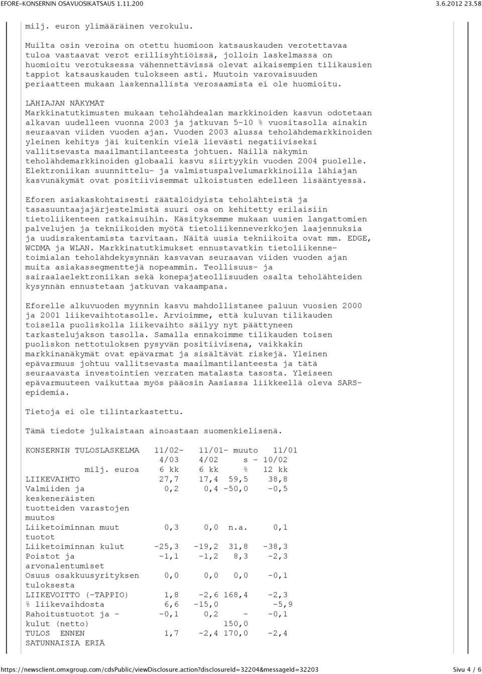 tappiot katsauskauden tulokseen asti. Muutoin varovaisuuden periaatteen mukaan laskennallista verosaamista ei ole huomioitu.