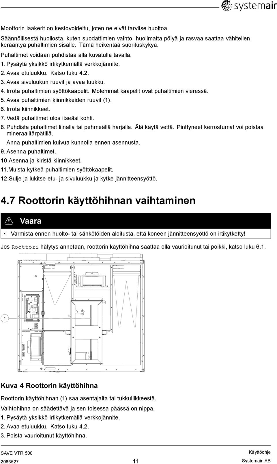 Avaa sivuluukun ruuvit ja avaa luukku. 4. Irrota puhaltimien syöttökaapelit. Molemmat kaapelit ovat puhaltimien vieressä. 5. Avaa puhaltimien kiinnikkeiden ruuvit (1). 6. Irrota kiinnikkeet. 7.