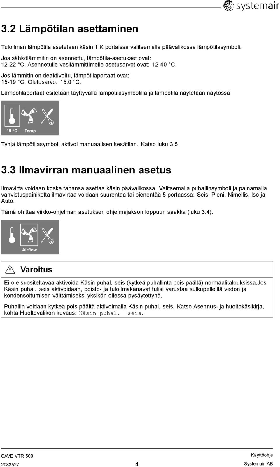 Jos lämmitin on deaktivoitu, lämpötilaportaat ovat: 15-19 C. Oletusarvo: 15.0 C.