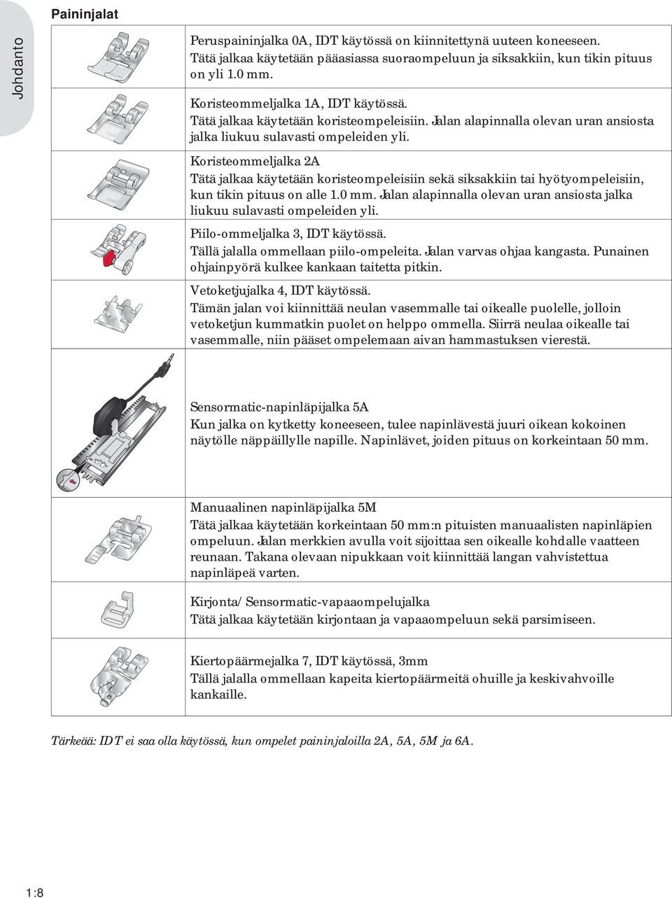 Koristeommeljalka 2A Tätä jalkaa käytetään koristeompeleisiin sekä siksakkiin tai hyötyompeleisiin, kun tikin pituus on alle 1.0 mm.