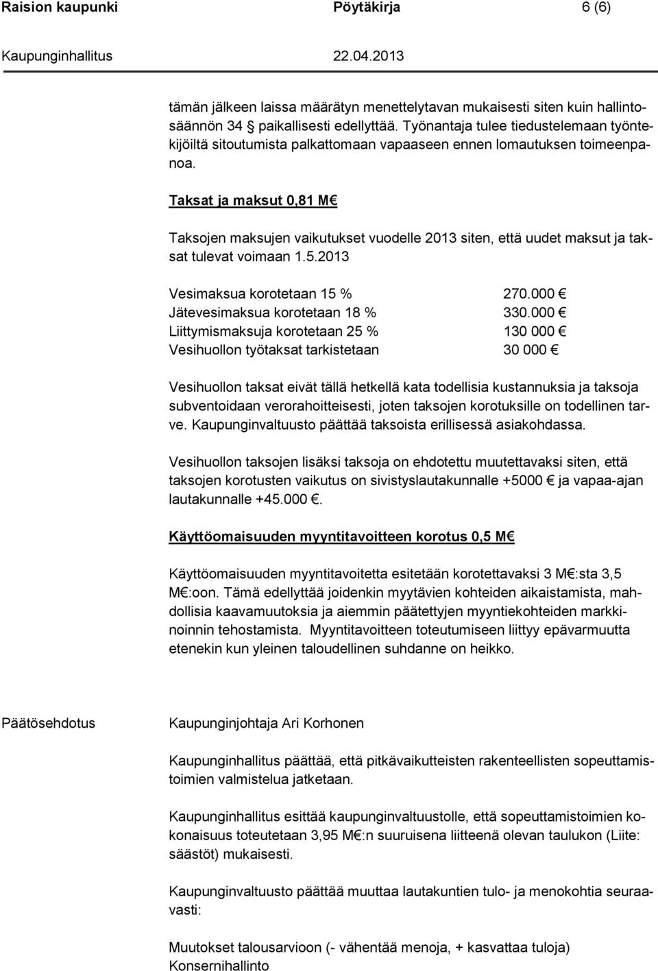 Taksat ja maksut 0,81 M Taksojen maksujen vaikutukset vuodelle 2013 siten, että uudet maksut ja taksat tulevat voimaan 1.5.2013 Vesimaksua korotetaan 15 % 270.000 Jätevesimaksua korotetaan 18 % 330.