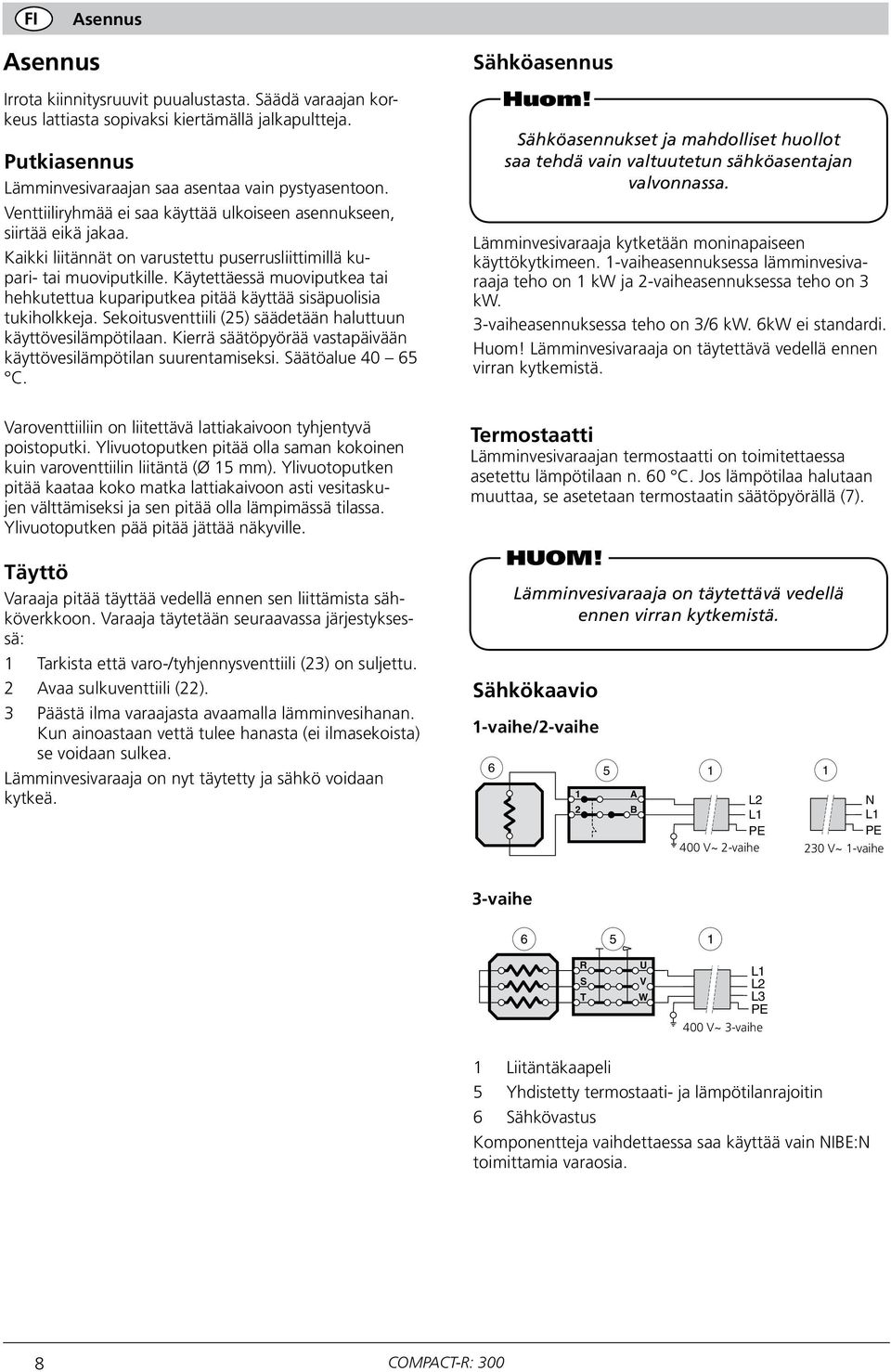 Käytettäessä muoviputkea tai hehkutettua kupariputkea pitää käyttää sisäpuolisia tukiholkkeja. Sekoitusventtiili () säädetään haluttuun käyttövesilämpötilaan.