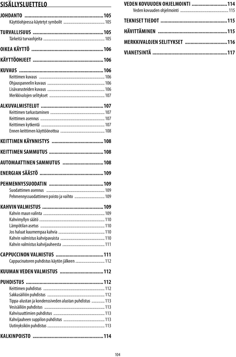 KÄYNNISTYS 108 KEITTIMEN SAMMUTUS 108 Automaattinen sammutus 108 ENERGIAN SÄÄSTÖ 109 pehmennyssuodatin 109 Suodattimen asennus 109 Pehmennyssuodattimen poisto ja vaihto 109 KAHVIN VALMISTUS 109