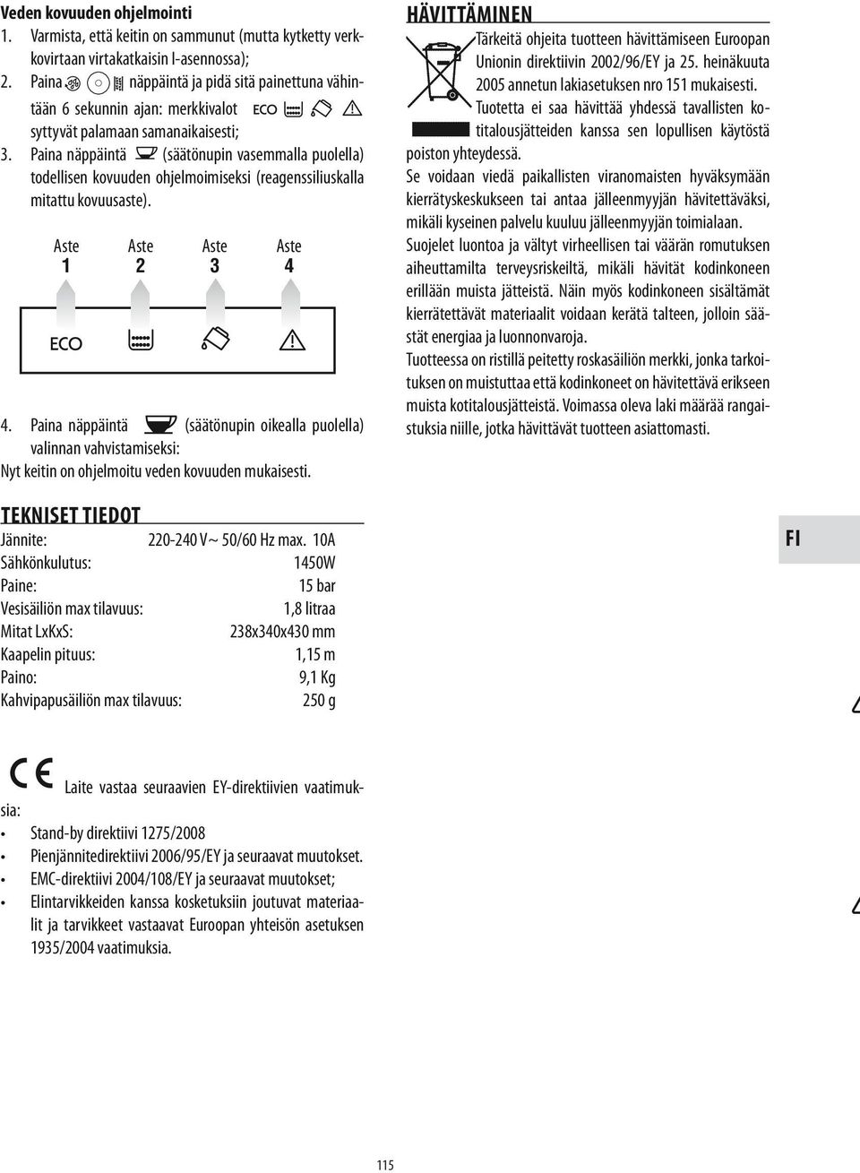 Paina näppäintä (säätönupin vasemmalla puolella) todellisen kovuuden ohjelmoimiseksi (reagenssiliuskalla mitattu kovuusaste). Aste Aste Aste Aste 1 2 3 4 4.