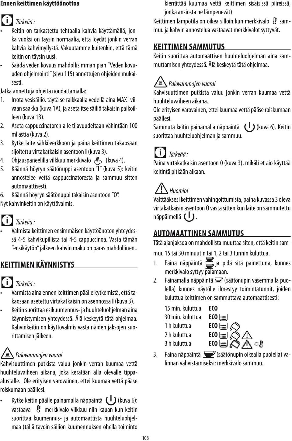 Jatka annettuja ohjeita noudattamalla: 1. Irrota vesisäiliö, täytä se raikkaalla vedellä aina MAX -viivaan saakka (kuva 1A), ja aseta itse säiliö takaisin paikoilleen (kuva 1B). 2.