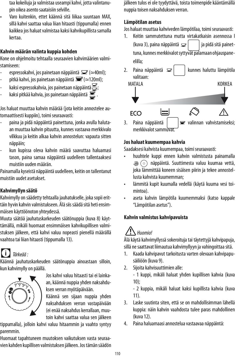 Kahvin määrän valinta kuppia kohden Kone on ohjelmoitu tehtaalla seuraavien kahvimäärien valmistamiseen: - espressokahvi, jos painetaan näppäintä ( 40ml); - pitkä kahvi, jos painetaan näppäintä (