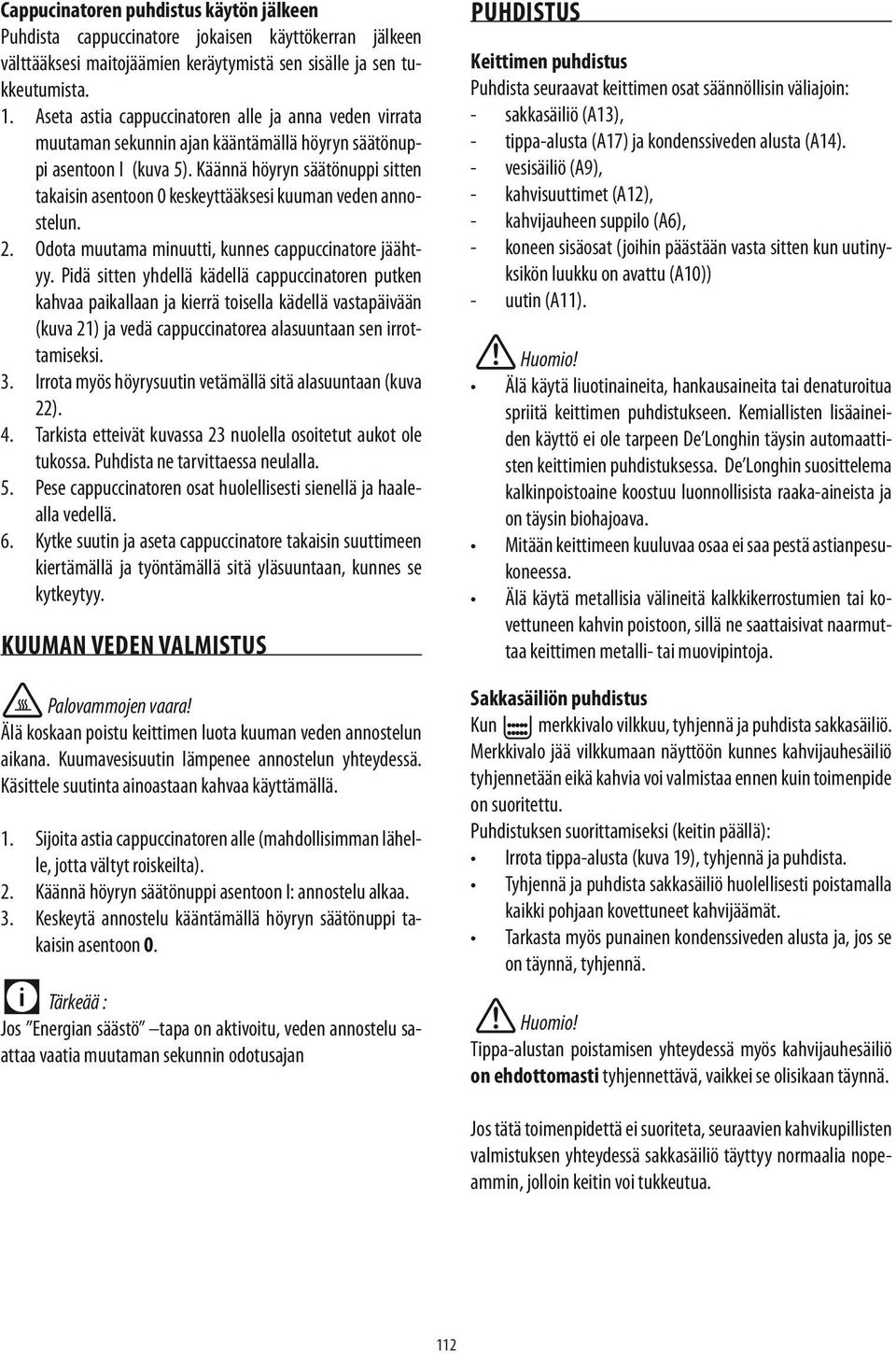 Käännä höyryn säätönuppi sitten takaisin asentoon 0 keskeyttääksesi kuuman veden annostelun. 2. Odota muutama minuutti, kunnes cappuccinatore jäähtyy.