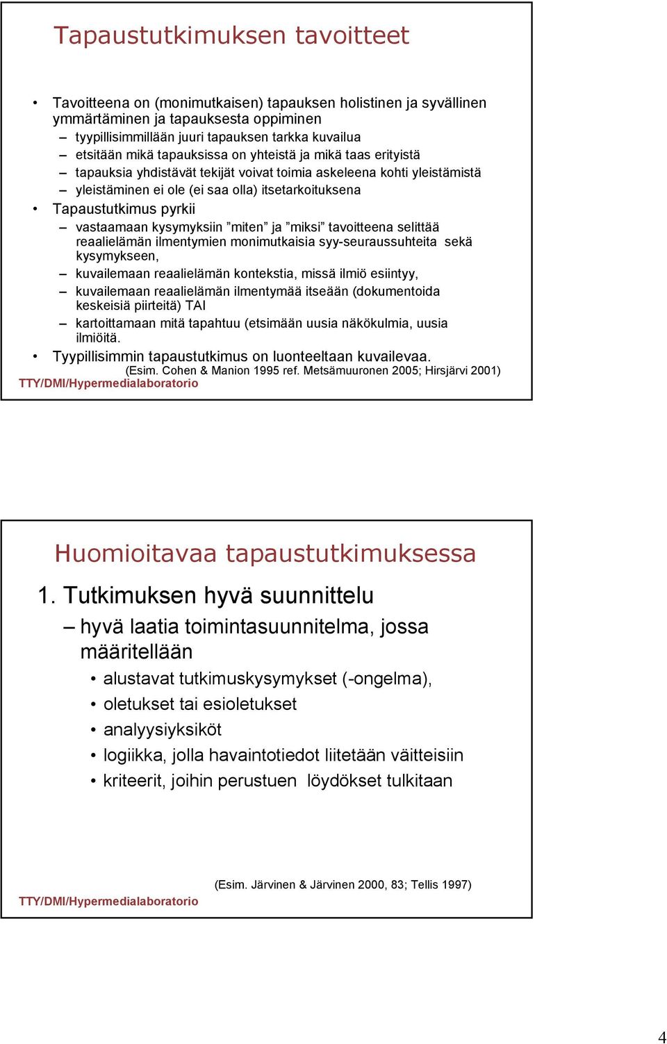 vastaamaan kysymyksiin miten ja miksi tavoitteena selittää reaalielämän ilmentymien monimutkaisia syy-seuraussuhteita sekä kysymykseen, kuvailemaan reaalielämän kontekstia, missä ilmiö esiintyy,