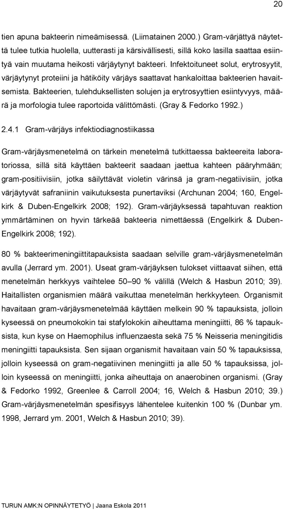 Infektoituneet solut, erytrosyytit, värjäytynyt proteiini ja hätiköity värjäys saattavat hankaloittaa bakteerien havaitsemista.