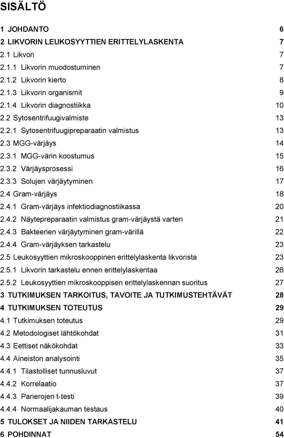 4 Gram-värjäys 18 2.4.1 Gram-värjäys infektiodiagnostiikassa 20 2.4.2 Näytepreparaatin valmistus gram-värjäystä varten 21 2.4.3 Bakteerien värjäytyminen gram-värillä 22 2.4.4 Gram-värjäyksen tarkastelu 23 2.