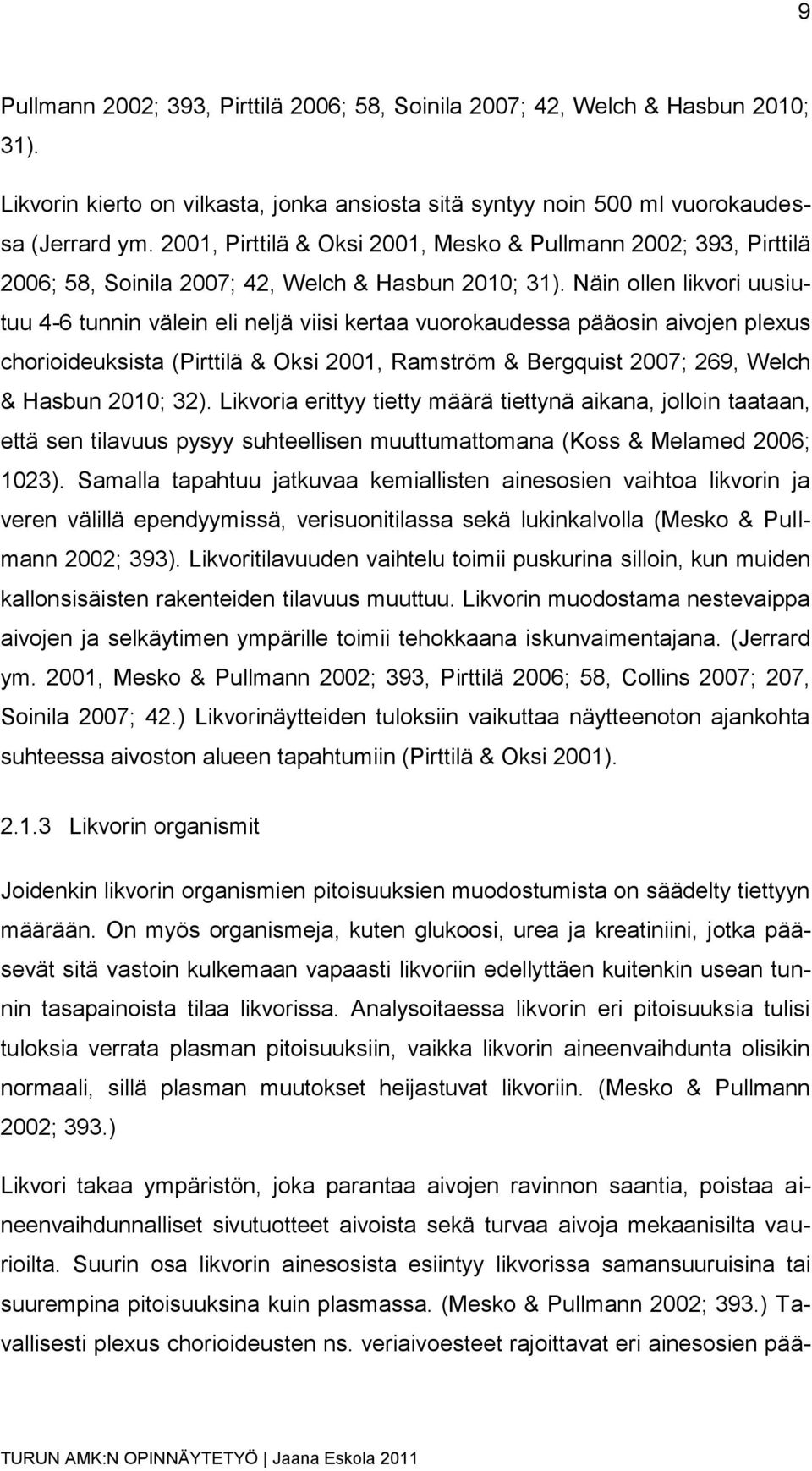 Näin ollen likvori uusiutuu 4-6 tunnin välein eli neljä viisi kertaa vuorokaudessa pääosin aivojen plexus chorioideuksista (Pirttilä & Oksi 2001, Ramström & Bergquist 2007; 269, Welch & Hasbun 2010;