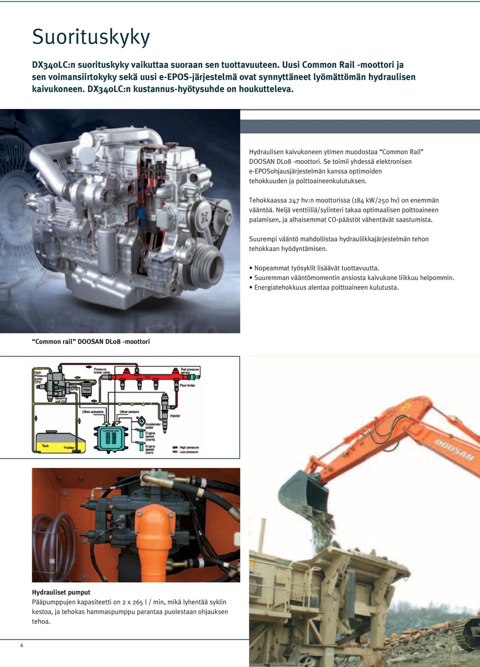 Hydraulisen kaivukoneen ytimen muodostaa Coon Rail DOOSAN DL08 -moottori. Se toimii yhdessä elektronisen e-eposohjausjärjestelmän kanssa optimoiden tehokkuuden ja polttoaineenkulutuksen.