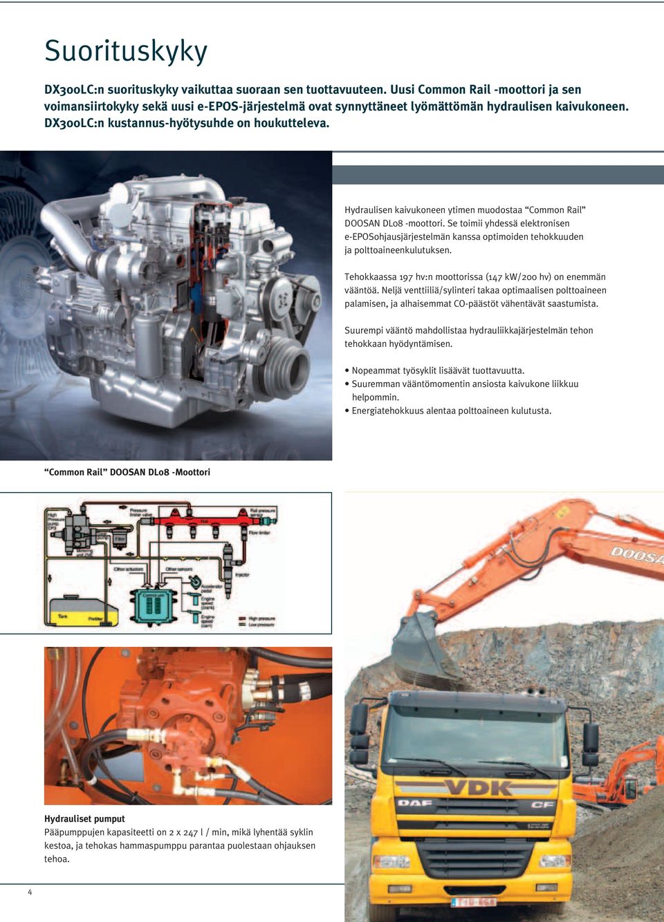 Hydraulisen kaivukoneen ytimen muodostaa Coon Rail DOOSAN DL08 -moottori. Se toimii yhdessä elektronisen e-eposohjausjärjestelmän kanssa optimoiden tehokkuuden ja polttoaineenkulutuksen.