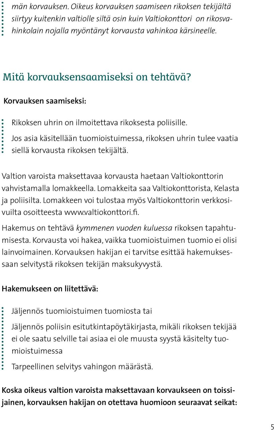 Jos asia käsitellään tuomioistuimessa, rikoksen uhrin tulee vaatia siellä korvausta rikoksen tekijältä. Valtion varoista maksettavaa korvausta haetaan Valtiokonttorin vahvistamalla lomakkeella.