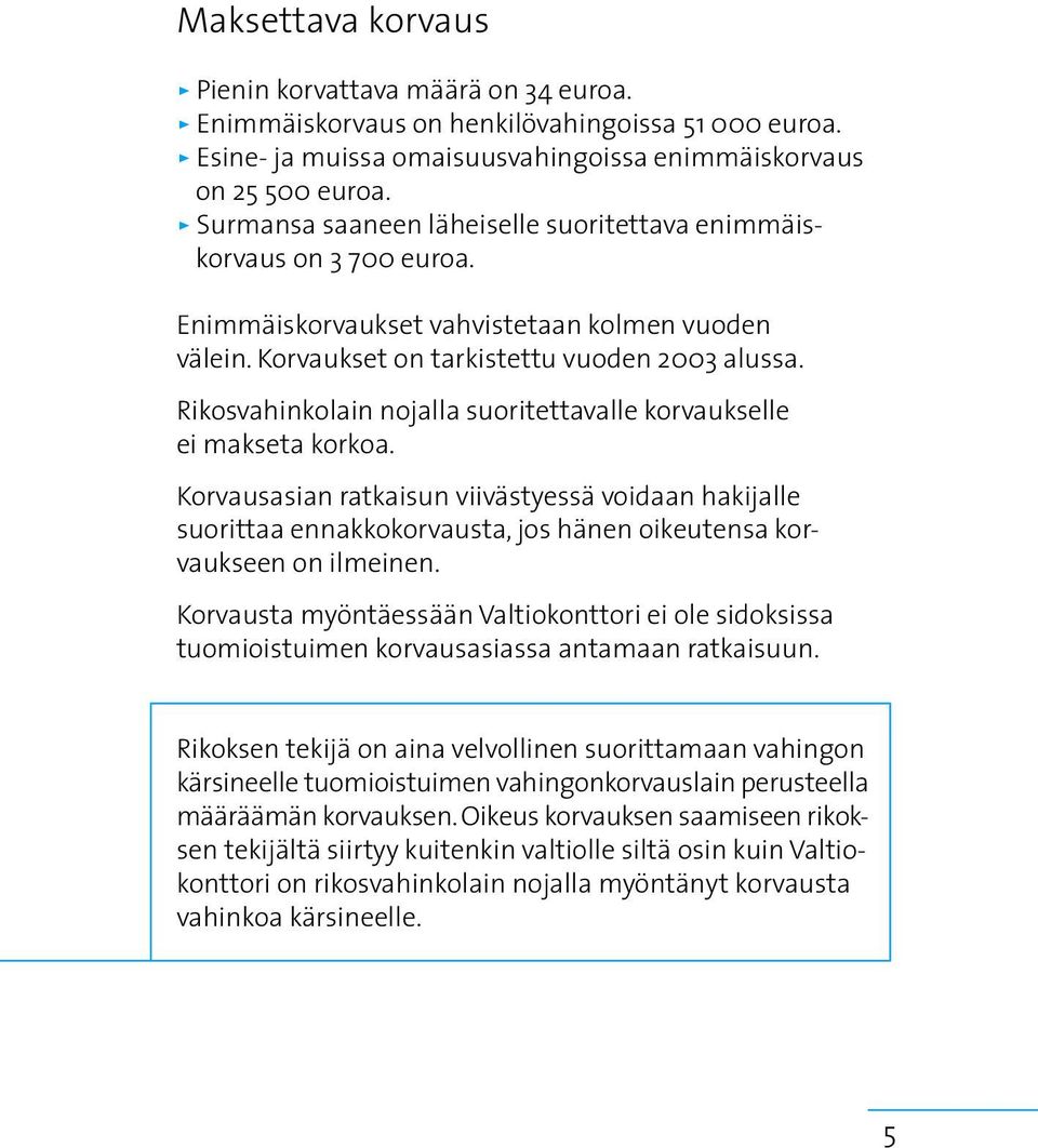 Rikosvahinkolain nojalla suoritettavalle korvaukselle ei makseta korkoa. Korvausasian ratkaisun viivästyessä voidaan hakijalle suorittaa ennakkokorvausta, jos hänen oikeutensa korvaukseen on ilmeinen.