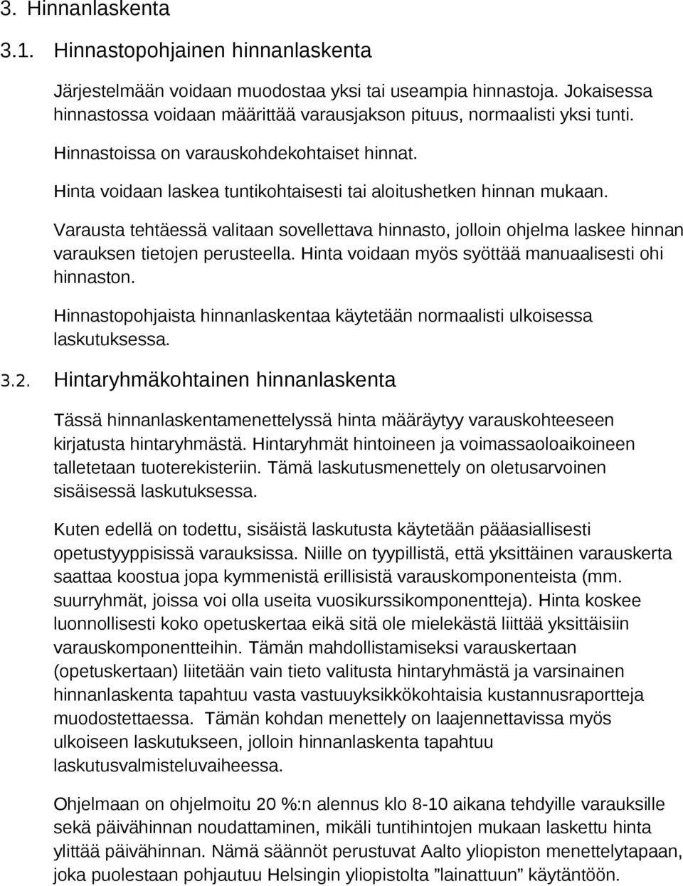 Hinta voidaan laskea tuntikohtaisesti tai aloitushetken hinnan mukaan. Varausta tehtäessä valitaan sovellettava hinnasto, jolloin ohjelma laskee hinnan varauksen tietojen perusteella.