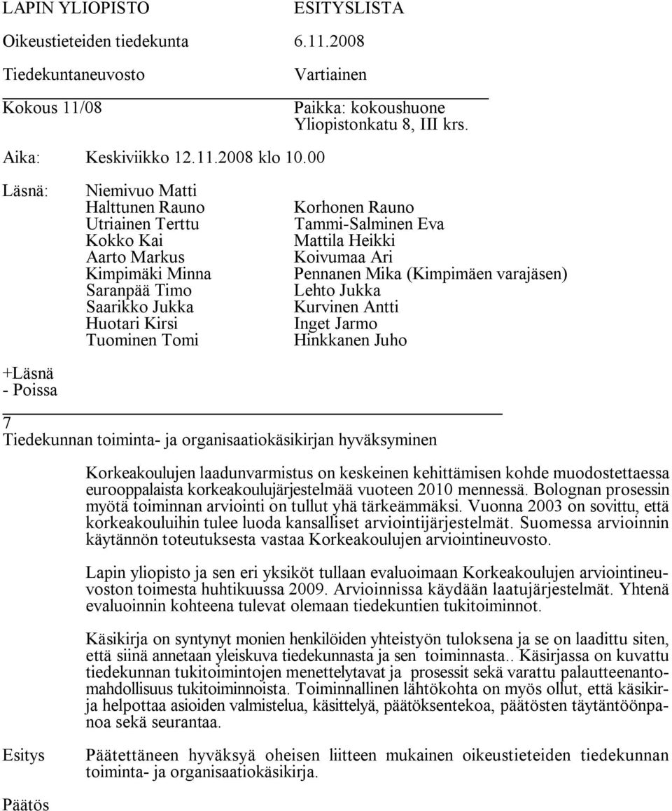 Suomessa arvioinnin käytännön toteutuksesta vastaa Korkeakoulujen arviointineuvosto. Lapin yliopisto ja sen eri yksiköt tullaan evaluoimaan Korkeakoulujen arviointineuvoston toimesta huhtikuussa 2009.