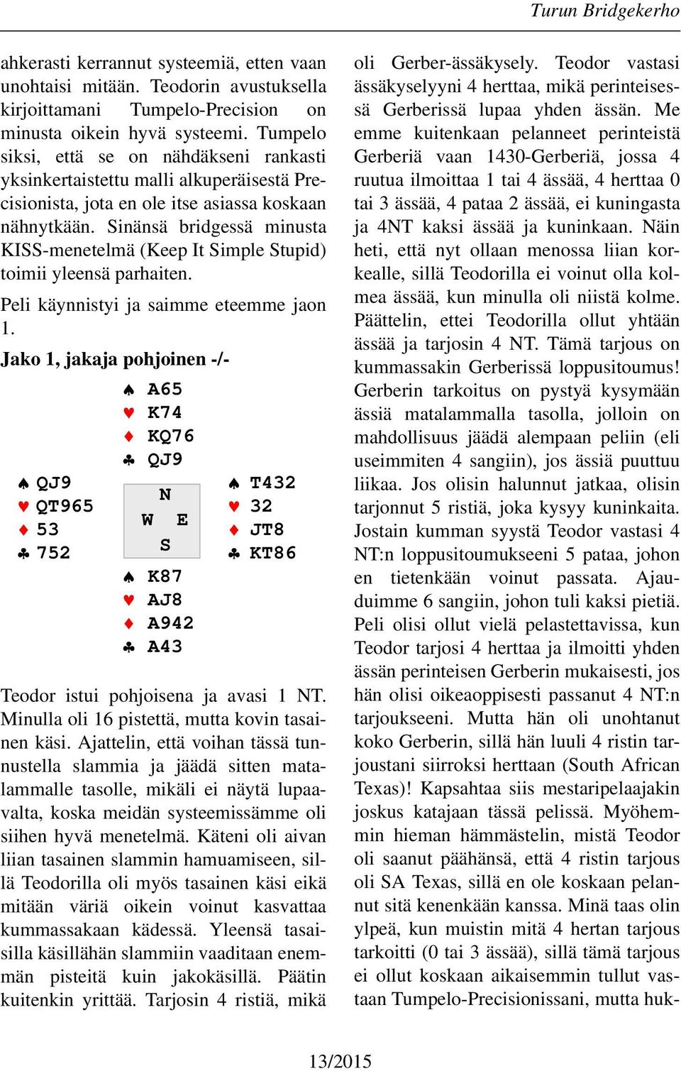 Sinänsä bridgessä minusta KISS-menetelmä (Keep It Simple Stupid) toimii yleensä parhaiten. Peli käynnistyi ja saimme eteemme jaon 1.