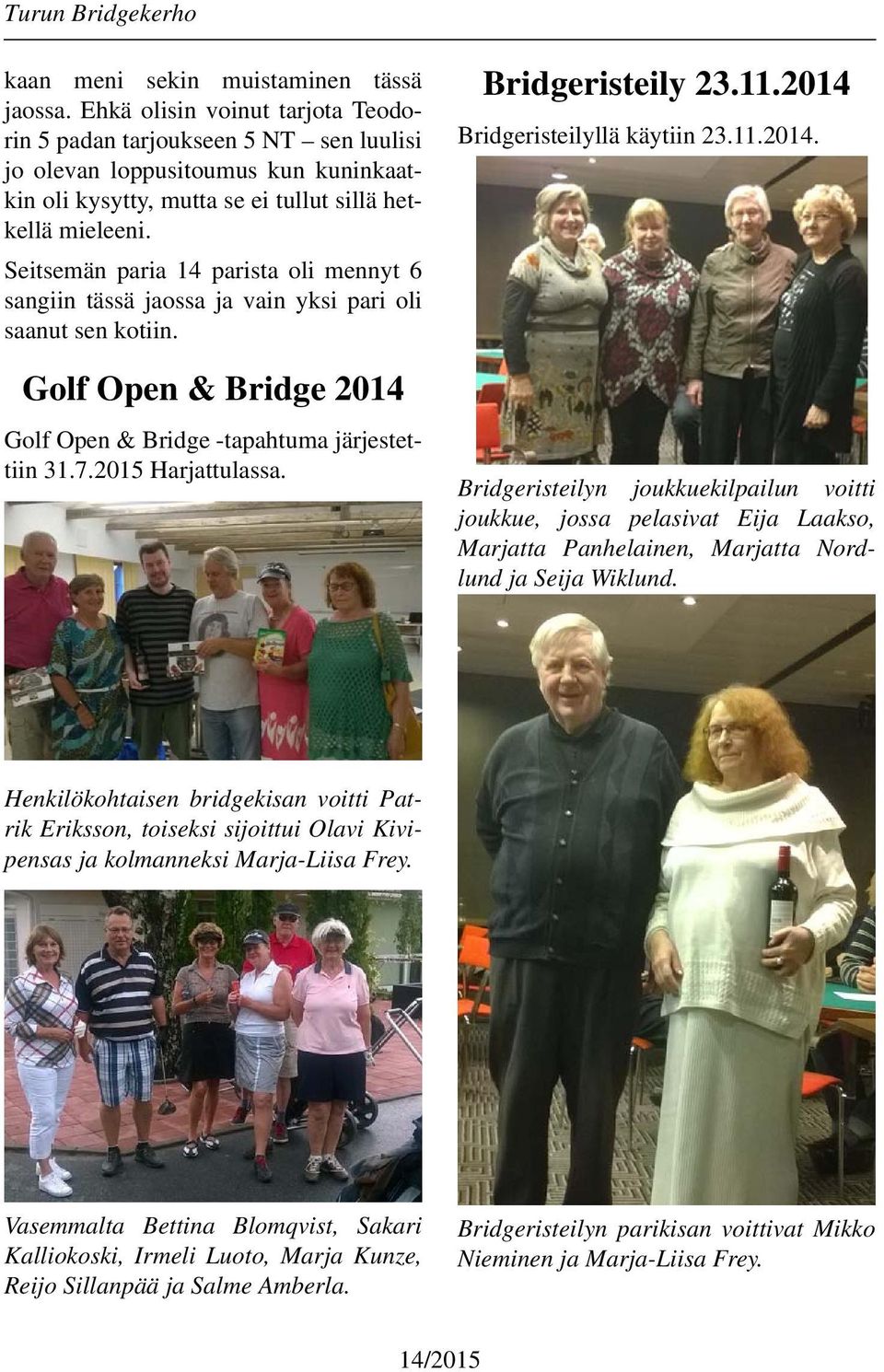 Seitsemän paria 14 parista oli mennyt 6 sangiin tässä jaossa ja vain yksi pari oli saanut sen kotiin. Golf Open & Bridge 2014 Golf Open & Bridge -tapahtuma järjestettiin 31.7.2015 Harjattulassa.