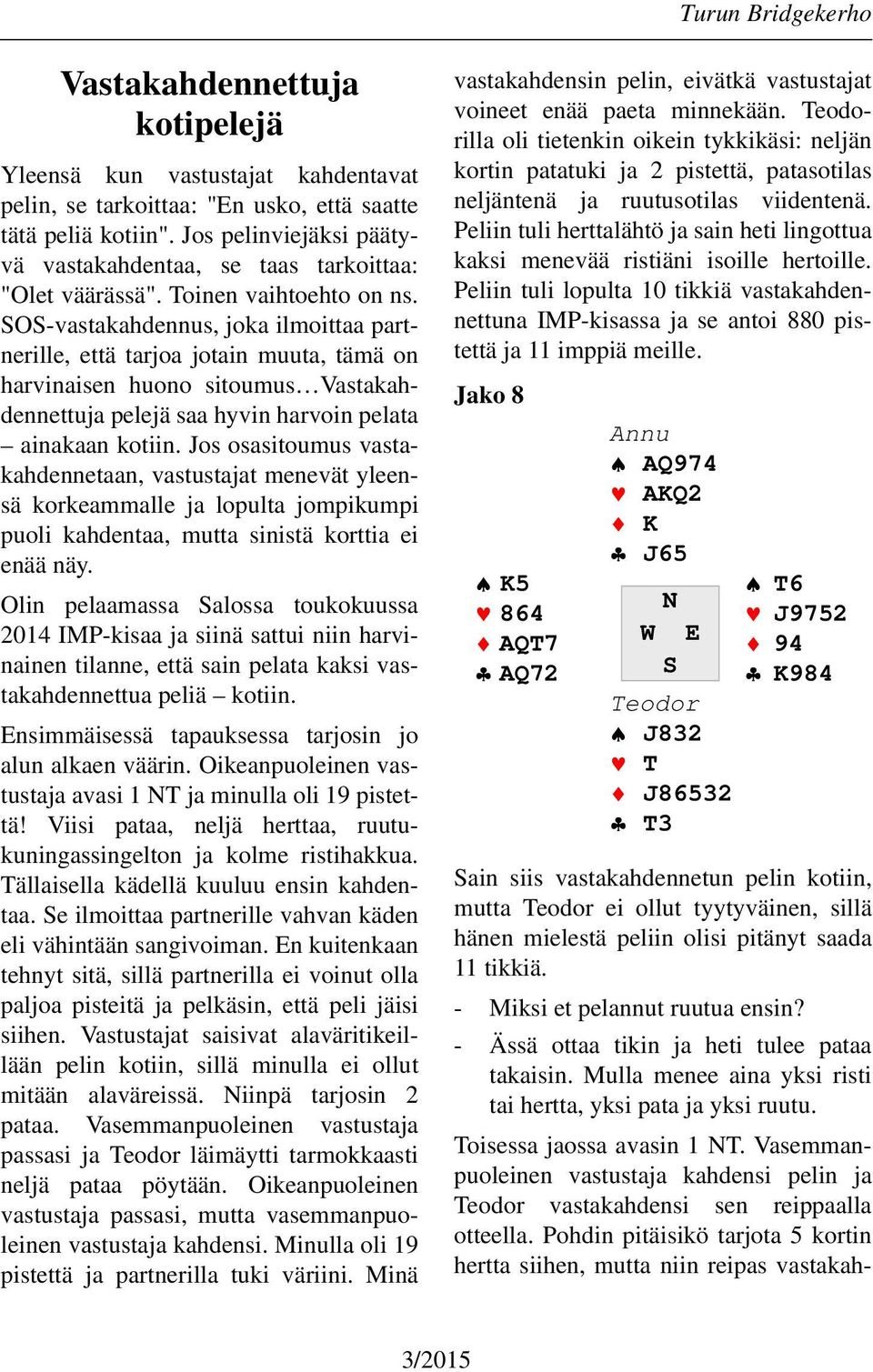 SOS-vastakahdennus, joka ilmoittaa partnerille, että tarjoa jotain muuta, tämä on harvinaisen huono sitoumus Vastakahdennettuja pelejä saa hyvin harvoin pelata ainakaan kotiin.