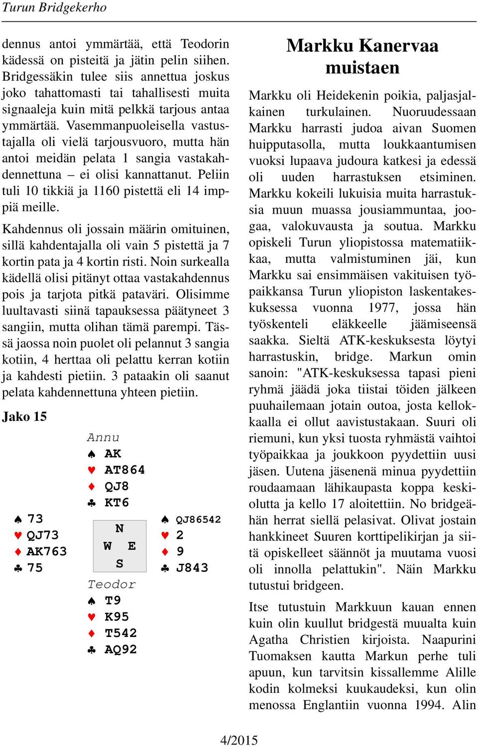 Vasemmanpuoleisella vastustajalla oli vielä tarjousvuoro, mutta hän antoi meidän pelata 1 sangia vastakahdennettuna ei olisi kannattanut. Peliin tuli 10 tikkiä ja 1160 pistettä eli 14 imppiä meille.