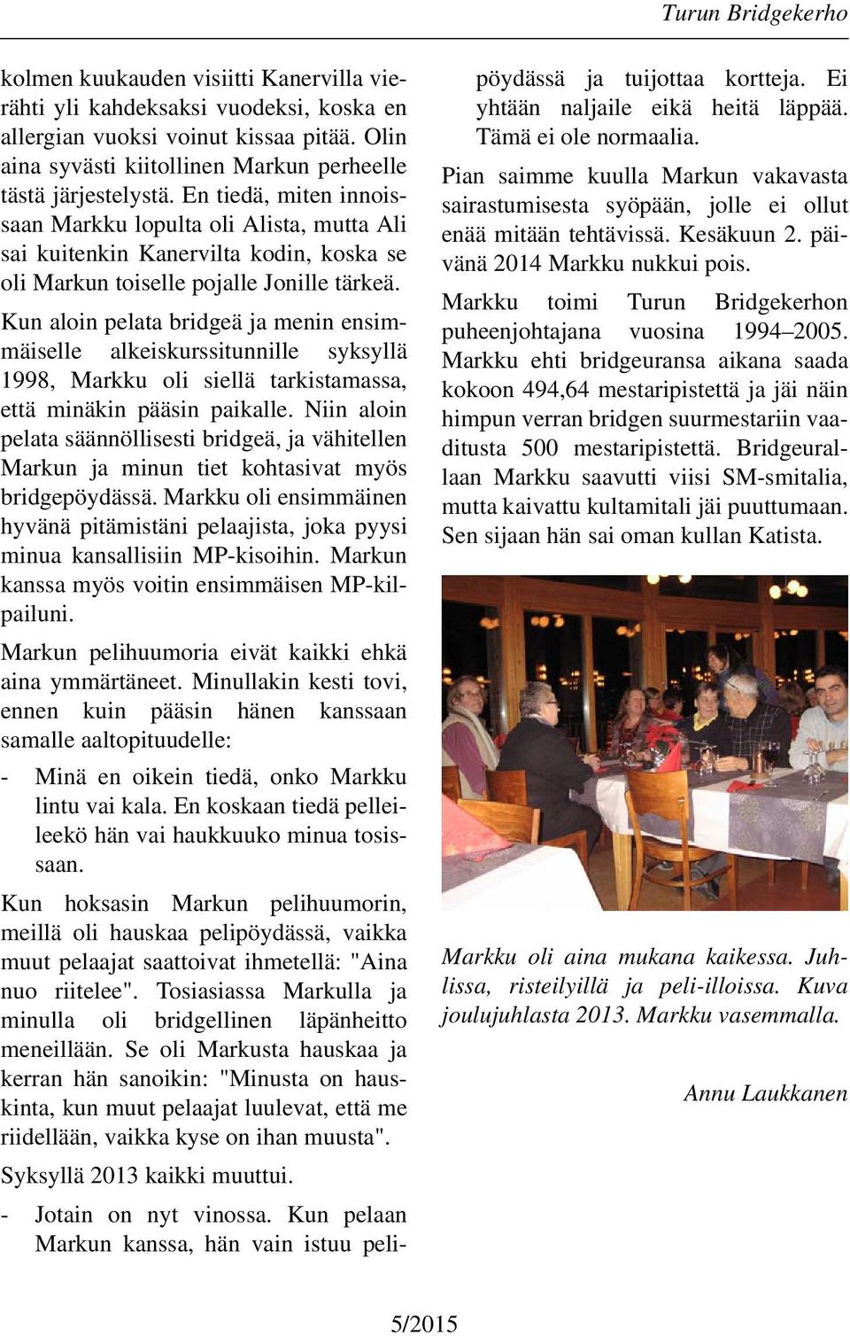 Kun aloin pelata bridgeä ja menin ensimmäiselle alkeiskurssitunnille syksyllä 1998, Markku oli siellä tarkistamassa, että minäkin pääsin paikalle.