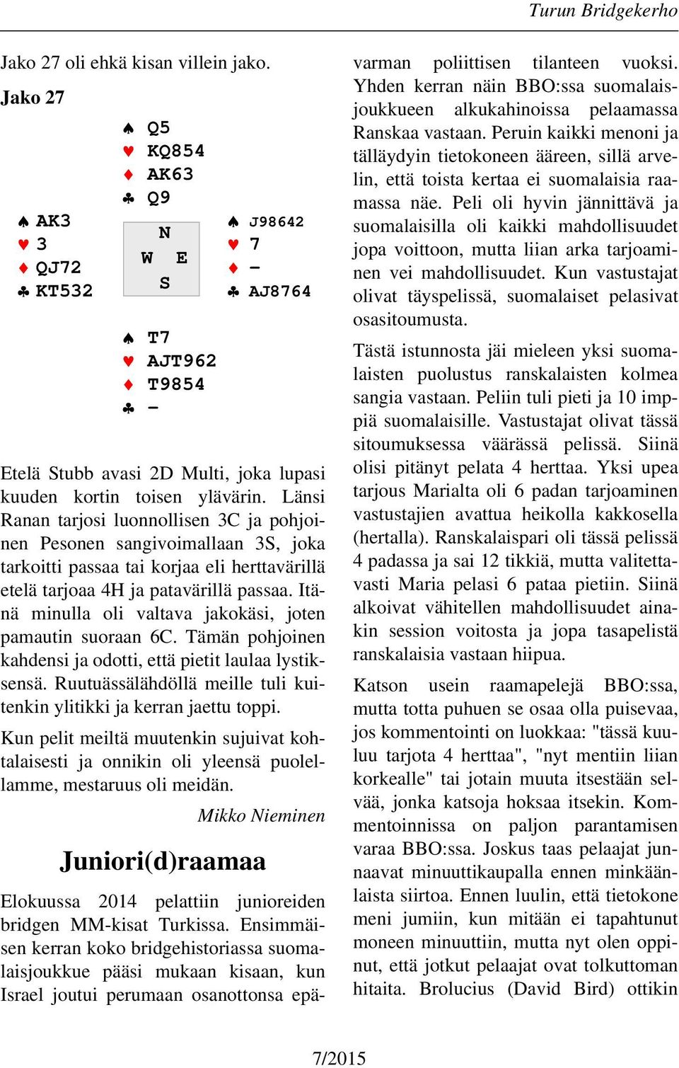 Itänä minulla oli valtava jakokäsi, joten pamautin suoraan 6C. Tämän pohjoinen kahdensi ja odotti, että pietit laulaa lystiksensä.