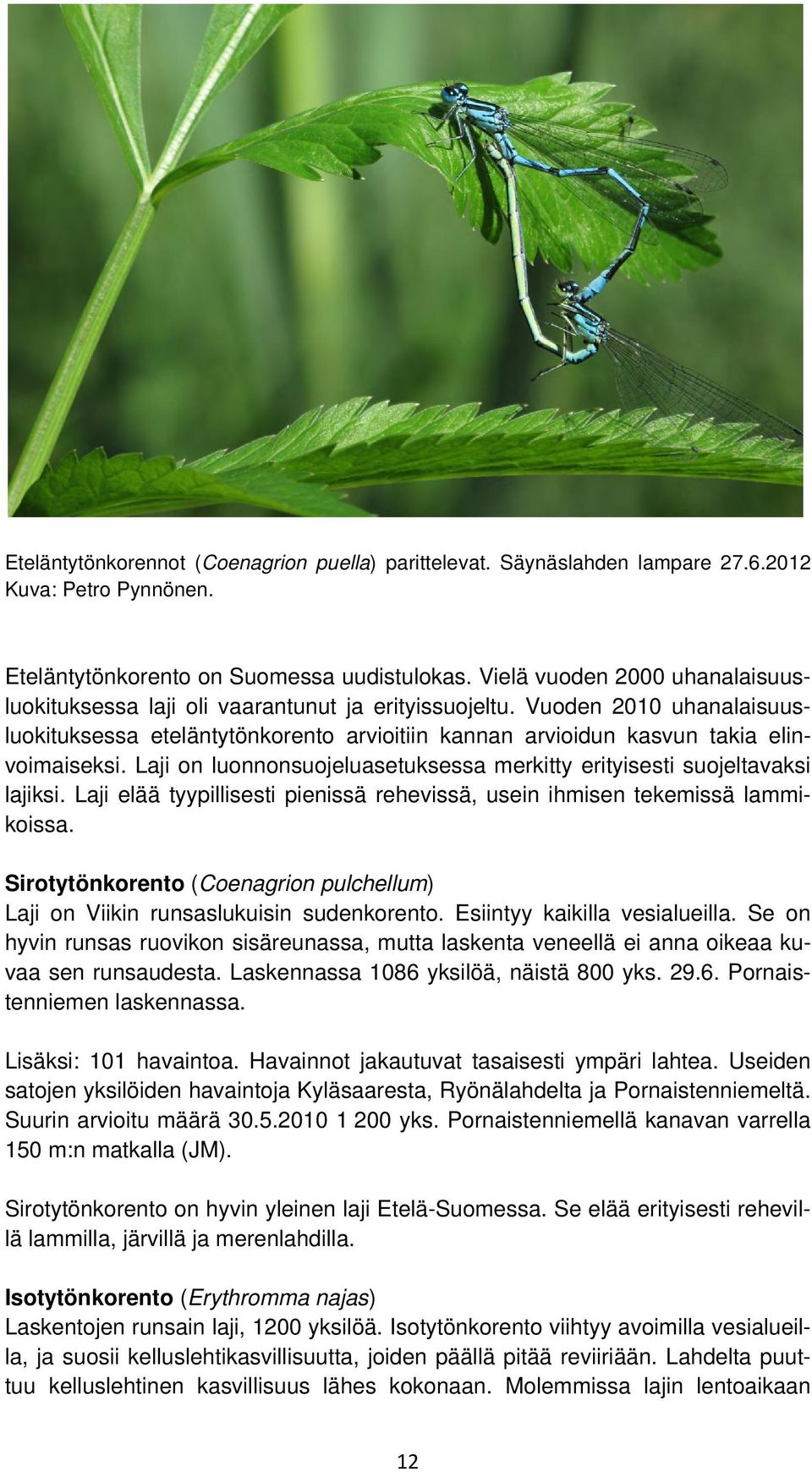 Laji on luonnonsuojeluasetuksessa merkitty erityisesti suojeltavaksi lajiksi. Laji elää tyypillisesti pienissä rehevissä, usein ihmisen tekemissä lammikoissa.
