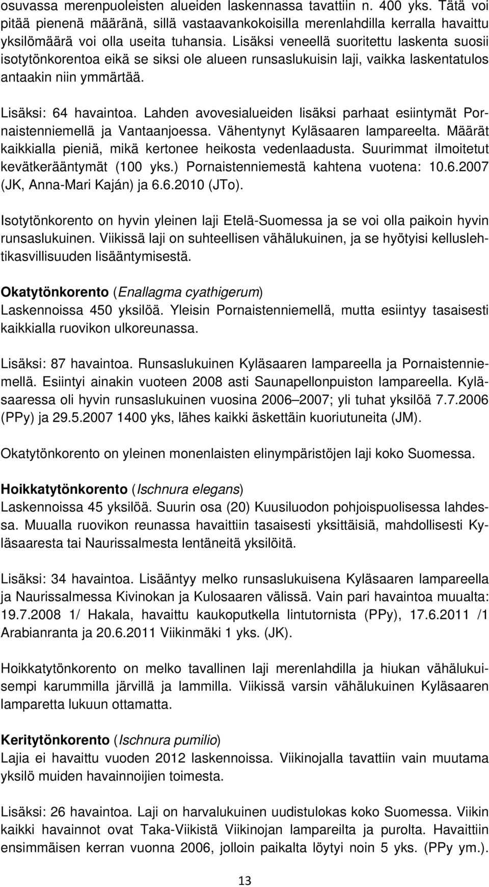 Lahden avovesialueiden lisäksi parhaat esiintymät Pornaistenniemellä ja Vantaanjoessa. Vähentynyt Kyläsaaren lampareelta. Määrät kaikkialla pieniä, mikä kertonee heikosta vedenlaadusta.