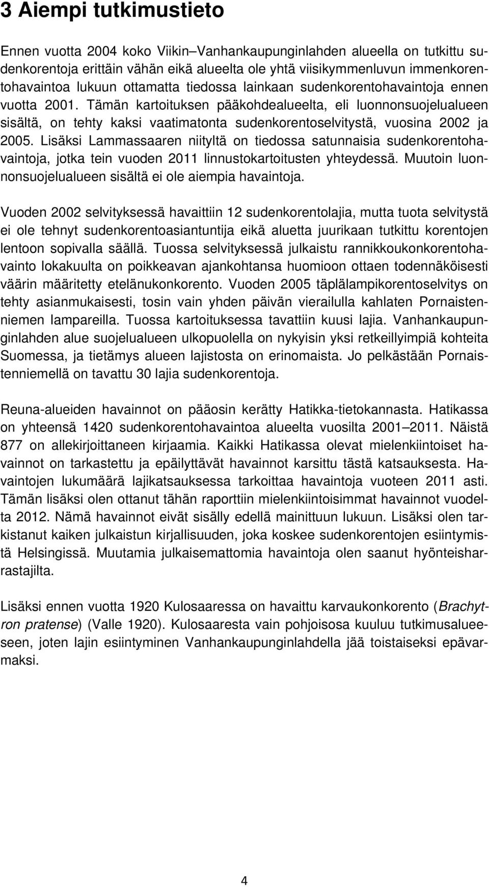 Tämän kartoituksen pääkohdealueelta, eli luonnonsuojelualueen sisältä, on tehty kaksi vaatimatonta sudenkorentoselvitystä, vuosina 2002 ja 2005.