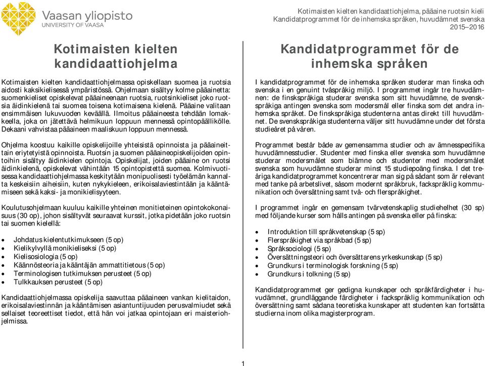 Pääaine valitaan ensimmäisen lukuvuoden keväällä. Ilmoitus pääaineesta tehdään lomakkeella, joka on jätettävä helmikuun loppuun mennessä opintopäällikölle.