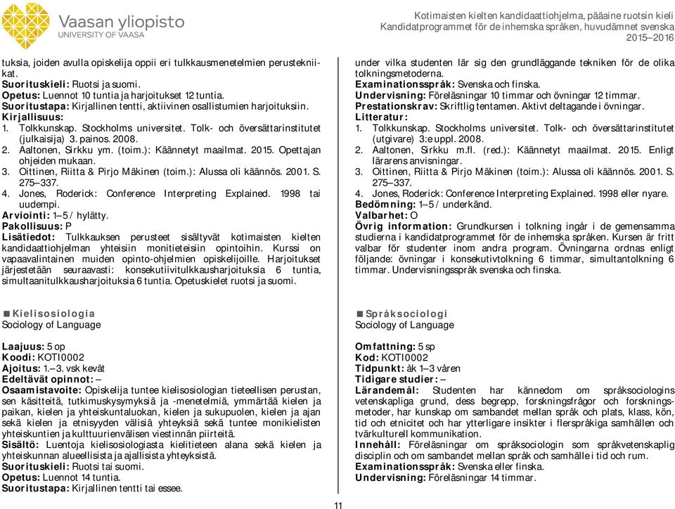 (toim.): Käännetyt maailmat. 2015. Opettajan ohjeiden mukaan. 3. Oittinen, Riitta & Pirjo Mäkinen (toim.): Alussa oli käännös. 2001. S. 275 337. 4. Jones, Roderick: Conference Interpreting Explained.