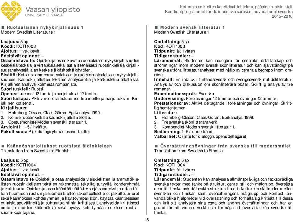 käsitteitä käyttäen. Sisältö: Katsaus suomenruotsalaiseen ja ruotsinruotsalaiseen nykykirjallisuuteen. Kaunokirjallisten tekstien analysointia ja keskustelua teksteistä.