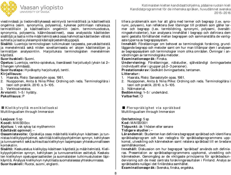 käsitejärjestelmätyyppejä. Sisältö: Luentoja terminologisen tutkimuksen tarpeesta, peruskäsitteistä ja menetelmistä sekä niiden soveltamisesta eri alojen käsitteistöjen ja termistöjen analysointiin.