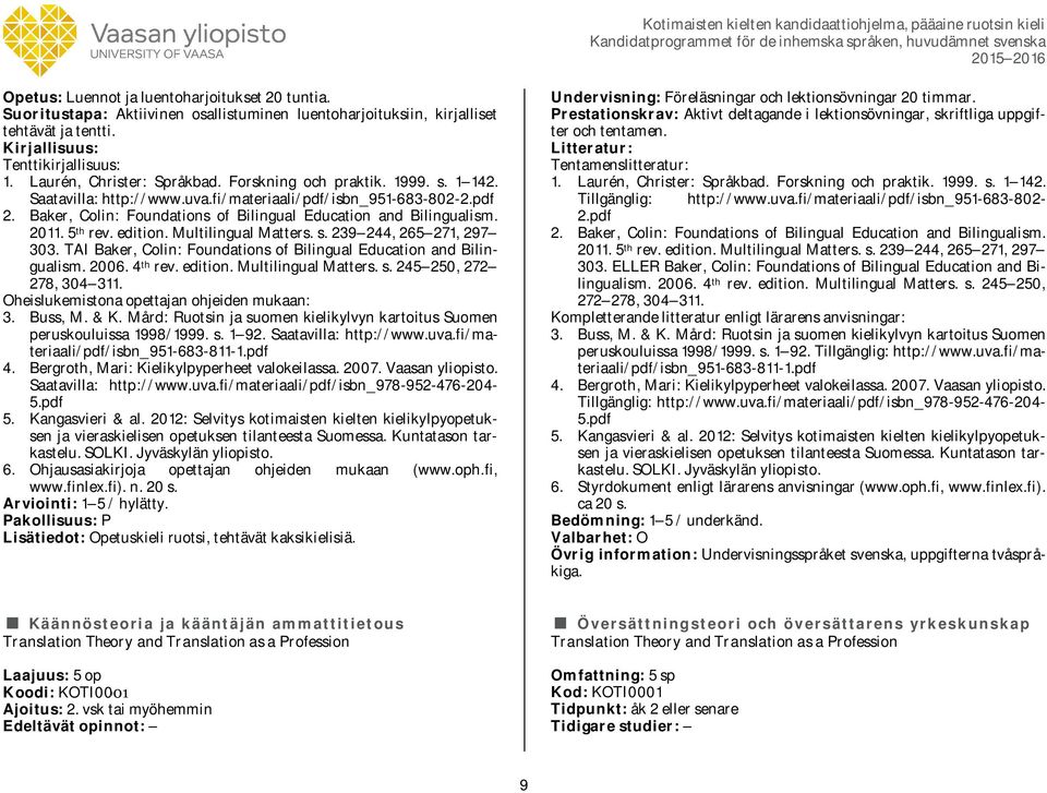 edition. Multilingual Matters. s. 239 244, 265 271, 297 303. TAI Baker, Colin: Foundations of Bilingual Education and Bilingualism. 2006. 4 th rev. edition. Multilingual Matters. s. 245 250, 272 278, 304 311.