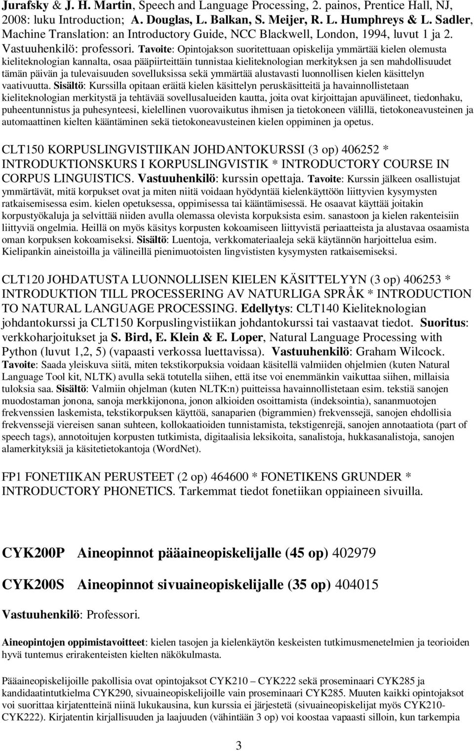 Tavoite: Opintojakson suoritettuaan opiskelija ymmärtää kielen olemusta kieliteknologian kannalta, osaa pääpiirteittäin tunnistaa kieliteknologian merkityksen ja sen mahdollisuudet tämän päivän ja