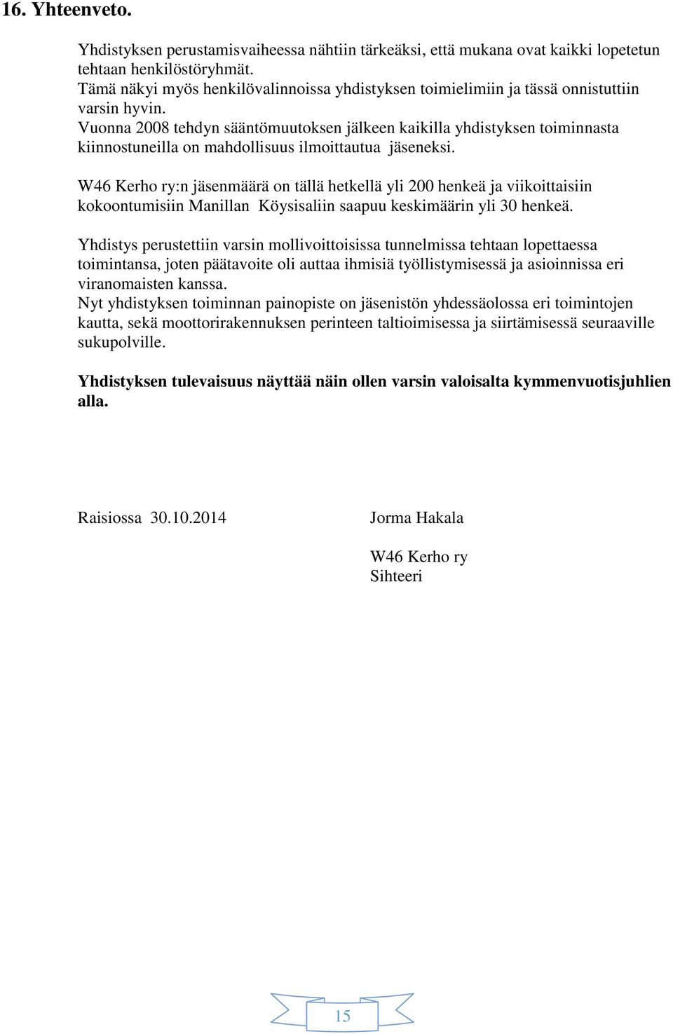 Vuonna 2008 tehdyn sääntömuutoksen jälkeen kaikilla yhdistyksen toiminnasta kiinnostuneilla on mahdollisuus ilmoittautua jäseneksi.